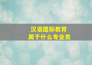 汉语国际教育 属于什么专业类